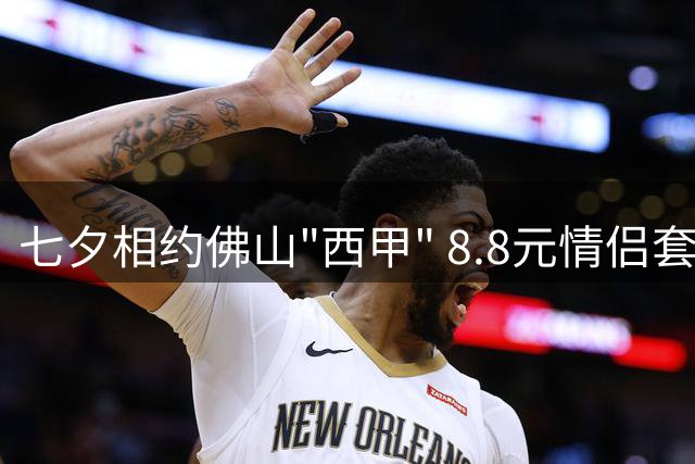 七夕相约佛山"西甲" 8.8元情侣套票享浪漫足球夜