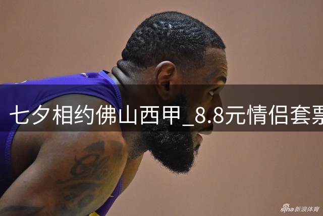七夕相约佛山"西甲" 8.8元情侣套票享浪漫足球夜