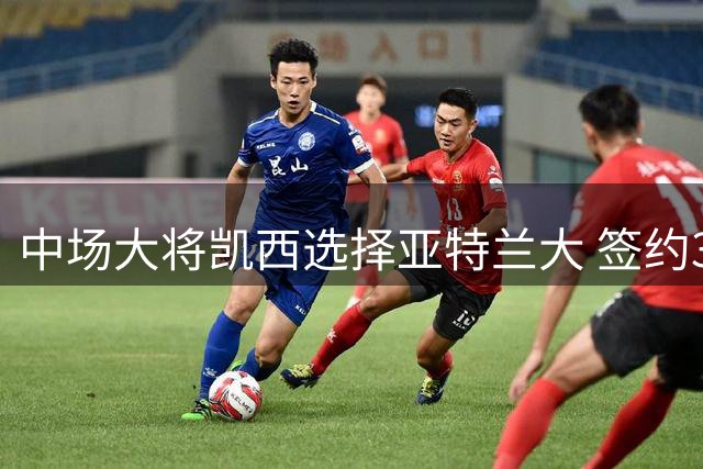 中场大将凯西选择亚特兰大 签约3+1合同重返旧主