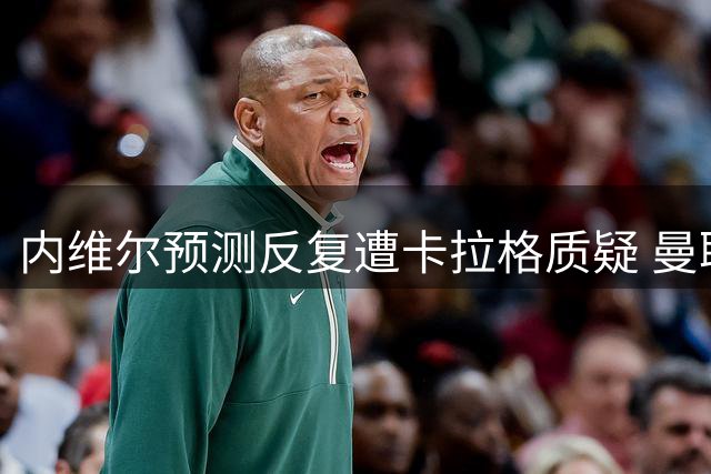 内维尔预测反复遭卡拉格质疑 曼联惨败赫尔城引热议