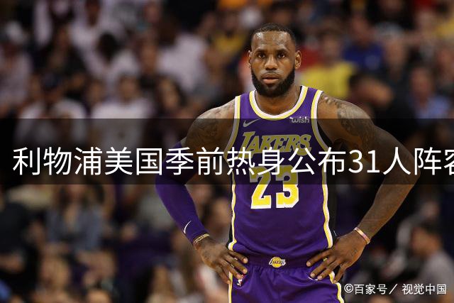 利物浦美国季前热身公布31人阵容，多名新星随队出征