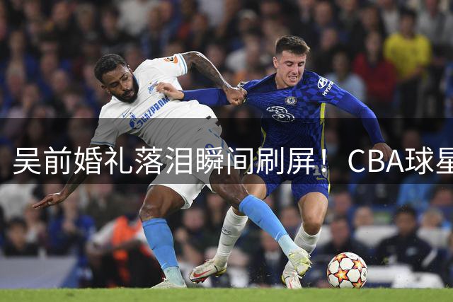 吴前婚礼落泪瞬间刷屏！CBA球星郭艾伦200元随礼引热议 杜锋未出席