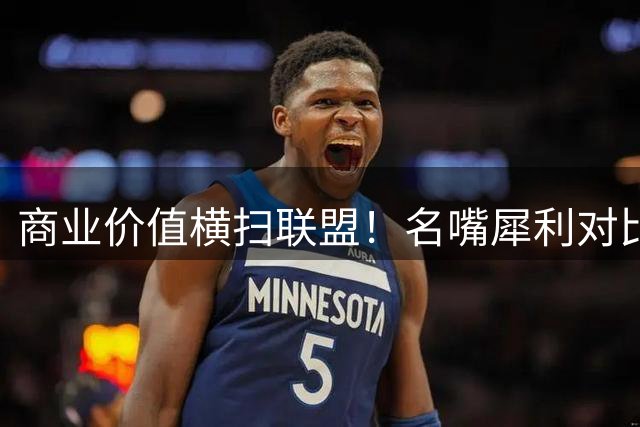 商业价值横扫联盟！名嘴犀利对比詹皇乔丹时代影响力