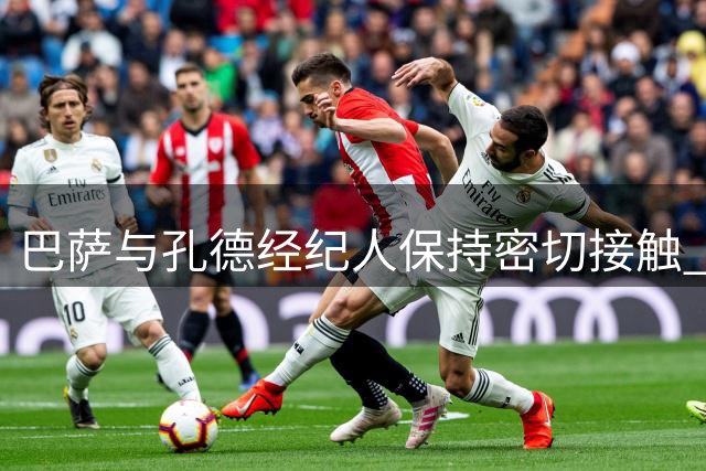 巴萨与孔德经纪人保持密切接触 转会形势仍开放