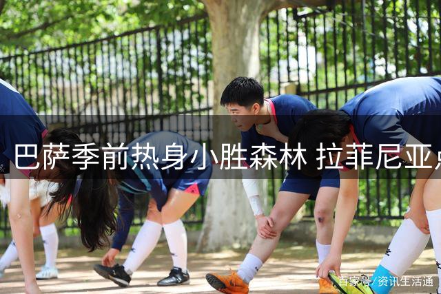巴萨季前热身小胜森林 拉菲尼亚点射制胜显锋芒