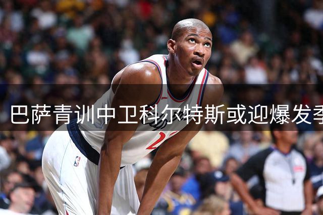巴萨青训中卫科尔特斯或迎爆发季 弗里克的秘密武器浮出水面