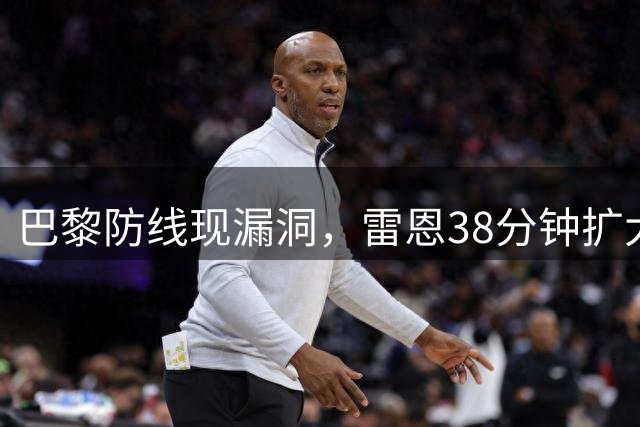 巴黎防线现漏洞，雷恩38分钟扩大领先优势