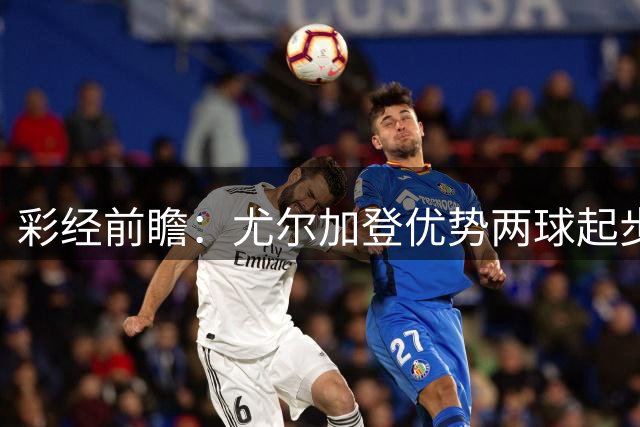 彩经前瞻：尤尔加登优势两球起步 主场争胜备受看好