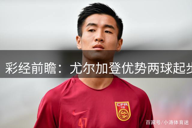彩经前瞻：尤尔加登优势两球起步 主场争胜备受看好