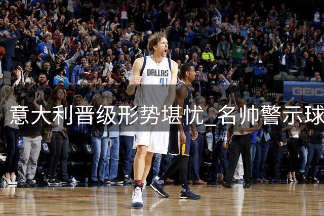 意大利晋级形势堪忧 名帅警示球队需摆正心态