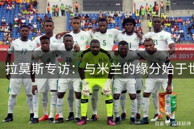 拉莫斯专访：与米兰的缘分始于世界杯 不惧9号魔咒压力
