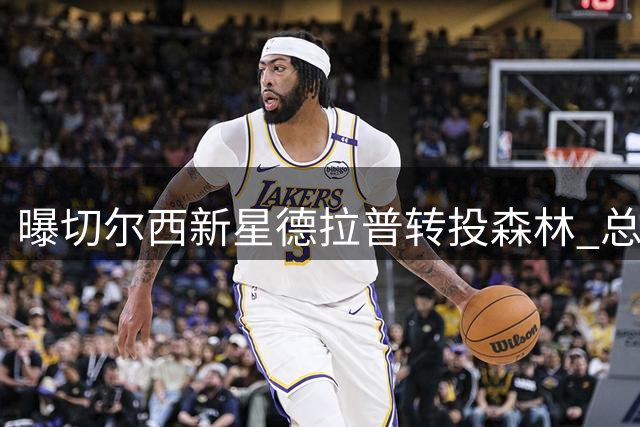 曝切尔西新星德拉普转投森林 总价达5000万英镑