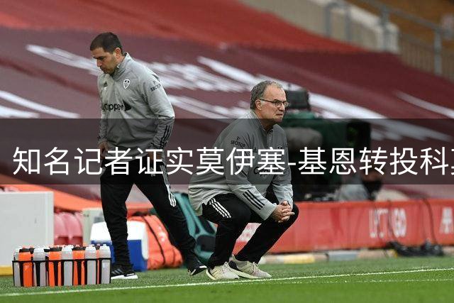 知名记者证实莫伊塞-基恩转投科莫 转会细节曝光