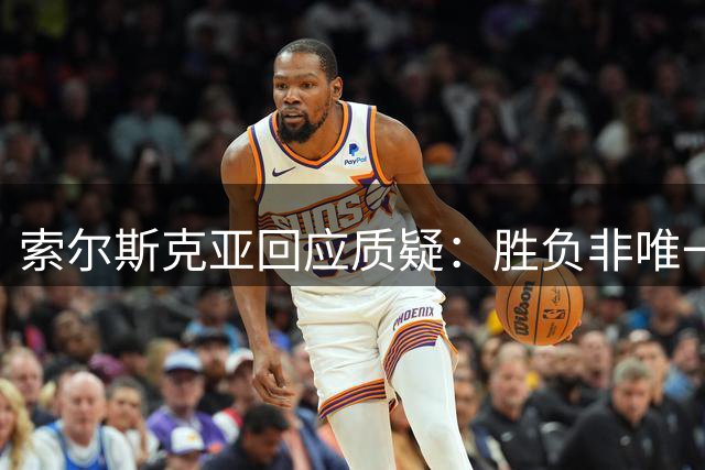 索尔斯克亚回应质疑：胜负非唯一标准 战术调整出于善意