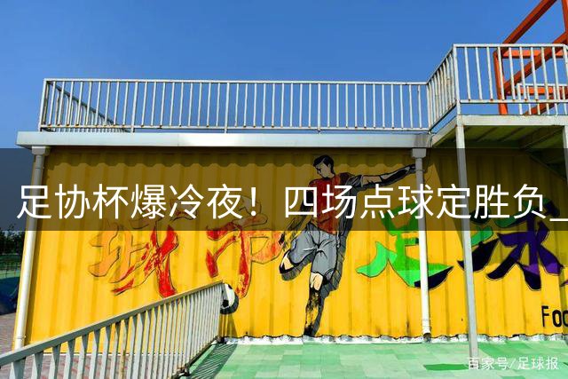 足协杯爆冷夜！四场点球定胜负 中超豪门集体遇险