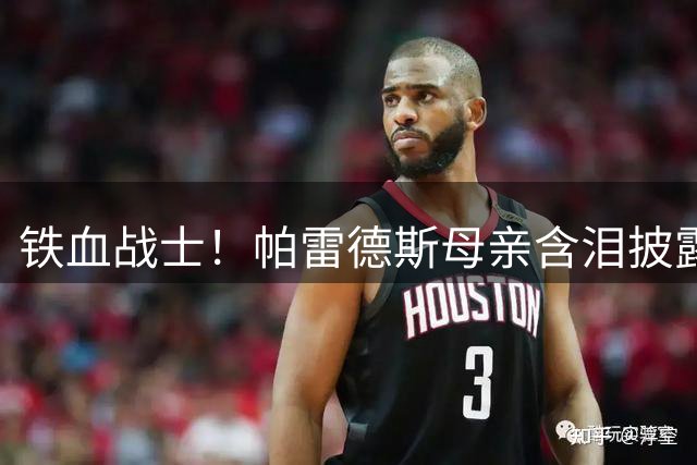 铁血战士！帕雷德斯母亲含泪披露：儿子忍肋骨骨裂之痛战至世界杯终场