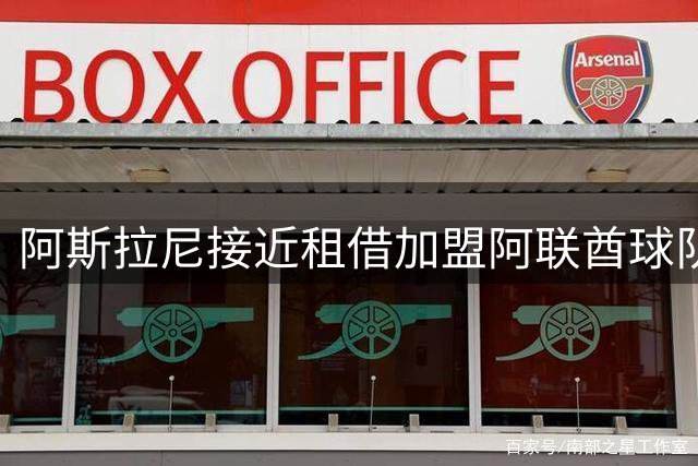 阿斯拉尼接近租借加盟阿联酋球队 协议含强制买断条款