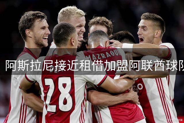 阿斯拉尼接近租借加盟阿联酋球队 协议含强制买断条款