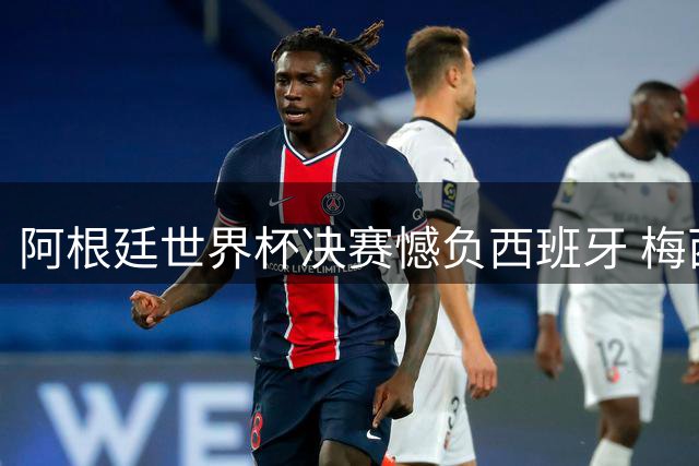 阿根廷世界杯决赛憾负西班牙 梅西时代落幕引发全球热议