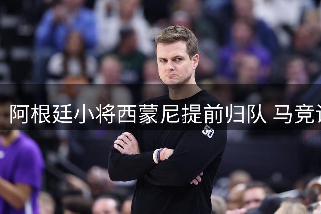 阿根廷小将西蒙尼提前归队 马竞训练营迎关键补强