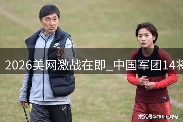 2026美网激战在即 中国军团14将出击 郑钦文复出引关注