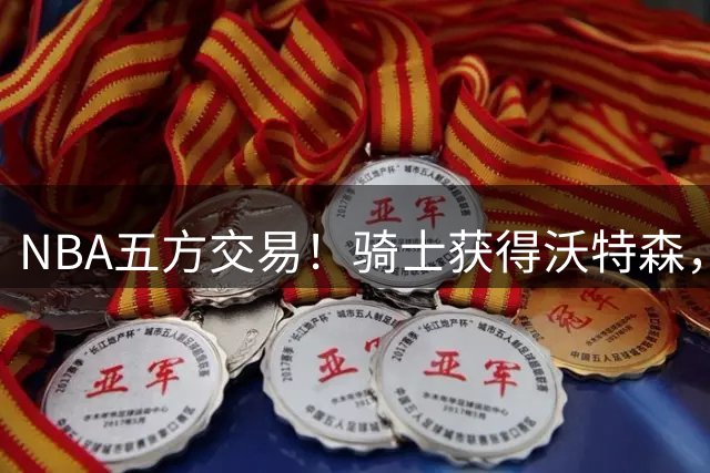NBA五方交易！骑士获得沃特森，还迎来惠特摩尔，哈登也能续签3200万